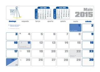 1 2
5 6 7 8 943
12 13 14 15 1610
19 20 21 22 231817
2625
2015
Maio
3027 28 29
Dia do Trabalho
11
Aniversário de
Aparecida de Goiânia
Padroeira de
Itumbiara
31- Aniversário de Jataí
/
//
/24
24- Padroeira de Goiânia
Padroeira de Iporá
31
d
Abril 2015
sq q ssd t
1
8
15
22
5
12
19
6
13
20
7
14
21
3
10
17
2
9
16
4
11
18
26 27 28
252423
Junho 2015
sq q ssd t
5
12
19
26
9
16
23
10
17
24
11
18
25
7
14
21
6
13
20
8
15
22
29
2 3 41
2827 3029 30
Junho 2015
sq q ssd t
5
12
19
26
9
16
23
10
17
24
11
18
25
7
14
21
6
13
20
8
15
22
29
2 3 41
28
27
30 31
 