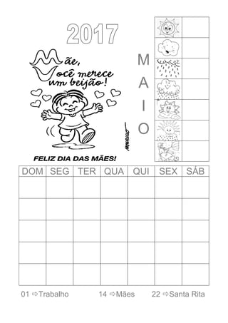 M
A
I
O
DOM SEG TER QUA QUI SEX SÁB
01 Trabalho 14 Mães 22 Santa Rita
 