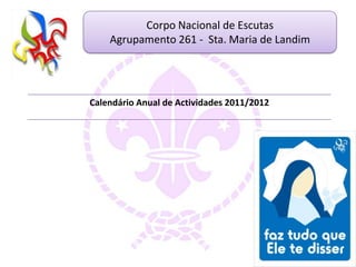 Corpo Nacional de Escutas
    Agrupamento 261 - Sta. Maria de Landim




Calendário Anual de Actividades 2011/2012
 