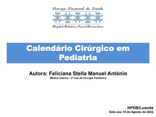 HPDB/Luanda
Data aos 10 de Agosto de 2022
Autora: Feliciana Stella Manuel António
Médica interna – 2º ano de Cirurgia Pediátrica
Calendário Cirúrgico em
Pediatria
 