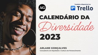 CALENDÁRIO DA
2023
ARLANE GONÇALVES
Consultoria em Equidade e Cultura de Pertencimento
Diversidade
Também disponível no
 