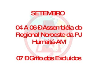 SETEMBRO 04 A 06 – Assembléia do Regional Noroeste da PJ Humaitá-AM 07 – Grito dos Excluídos 