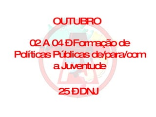 OUTUBRO 02 A 04 – Formação de Políticas Públicas de/para/com a Juventude 25 – DNJ 