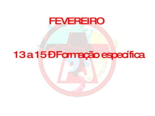 FEVEREIRO 13 a 15 – Formação específica 