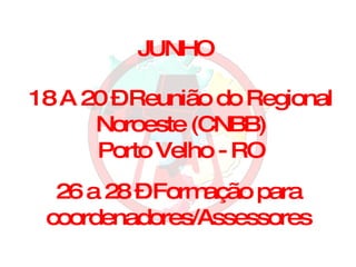 JUNHO 18 A 20 – Reunião do Regional Noroeste (CNBB) Porto Velho - RO 26 a 28 – Formação para coordenadores/Assessores 