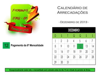 Calendário de
Arrecadações
- Dezembro de 2013 -
12 Pagamento da 6ª Mensalidade
Excepcionalmente neste mês, a mensalidade será cobrada antes do dia 15 em virtude do período de férias.
 