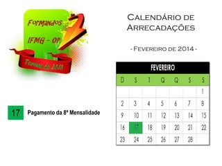Calendário de
Arrecadações
- Fevereiro de 2014 -
17 Pagamento da 8ª Mensalidade
 