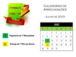 Calendário de
Arrecadações
- Julho de 2013 -
15 Pagamento da 1ª Mensalidade
22 Entrega da 1ª Rifa aos Sócios
 