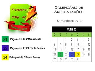 Calendário de
Arrecadações
- Outubro de 2013 -
21 Pagamento da 4ª Mensalidade
23 Pagamento do 1º Lote de Brindes
24 Entrega da 3ª Rifa aos Sócios
 