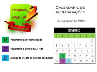 Calendário de
Arrecadações
- Novembro de 2013 -
18 Pagamento da 5ª Mensalidade
25 Pagamento e Sorteio da 3ª Rifa
26 Entrega do 2º Lote de Brindes aos Sócios
 