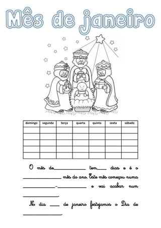 domingo segunda terça quarta quinta sexta sábado
O mês de__________ tem___ dias e é o
____________ mês do ano. Este mês começou numa
__________-_________ e vai acabar num
___________. No dia ___ de janeiro festejamos o
Dia de ____________.
 