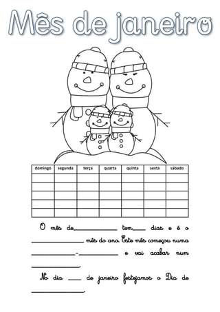 domingo segunda terça quarta quinta sexta sábado
O mês de__________ tem___ dias e é o
____________ mês do ano. Este mês começou numa
__________-_________ e vai acabar num
___________. No dia ___ de janeiro festejamos o
Dia de ____________.
 