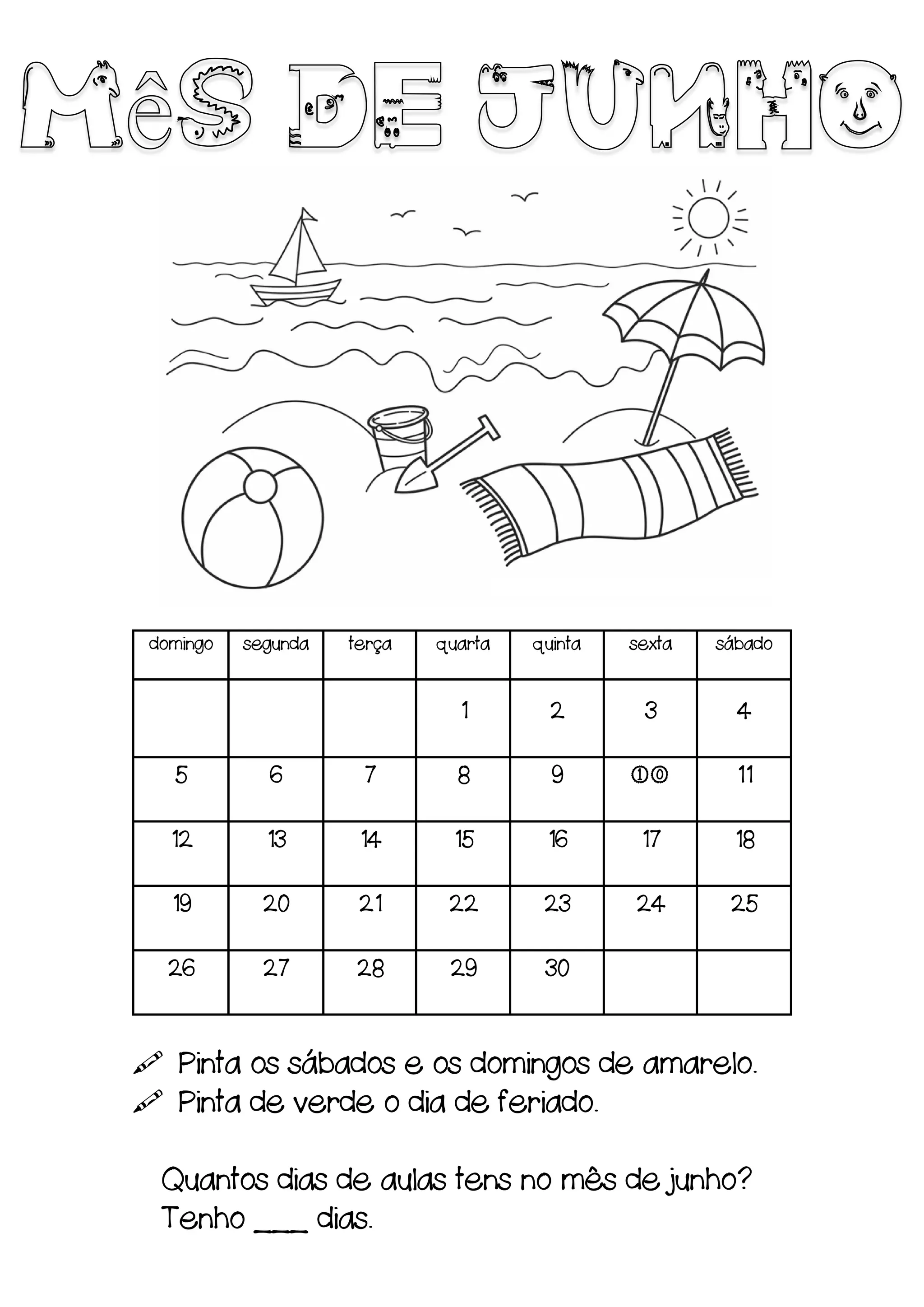 domingo segunda terça quarta quinta sexta sábado
1 2 3 4
5 6 7 8 9 10 11
12 13 14 15 16 17 18
19 20 21 22 23 24 25
26 27 28 29 30
Pinta os sábados e os domingos de amarelo.
Pinta de verde o dia de feriado.
Quantos dias de aulas tens no mês de junho?
Tenho ___ dias.