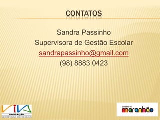 CONTATOS

      Sandra Passinho
Supervisora de Gestão Escolar
 sandrapassinho@gmail.com
       (98) 8883 0423
 