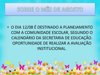 • O DIA 12/08 É DESTINADO A PLANEJAMENTO
COM A COMUNIDADE ESCOLAR, SEGUNDO O
CALENDÁRIO DA SECRETARIA DE EDUCAÇÃO.
OPORTUNIDADE DE REALIZAR A AVALIAÇÃO
INSTITUCIONAL.
 