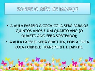 • A AULA PASSEIO À COCA-COLA SERÁ PARA OS
QUINTOS ANOS E UM QUARTO ANO (O
QUARTO ANO SERÁ SORTEADO);
• A AULA PASSEIO SERÁ GRATUITA, POIS A COCA
COLA FORNECE TRANSPORTE E LANCHE.
 