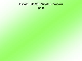 Escola EB 2/3 Nicolau Nasoni
            6º B
 