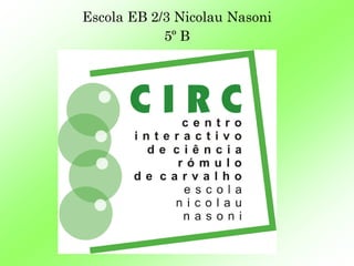 Escola EB 2/3 Nicolau Nasoni
            5º B
 