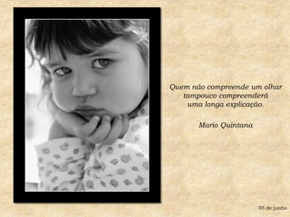 Quem não compreende um olhartampouco compreenderáuma longa explicação. Mario Quintana05 de junho