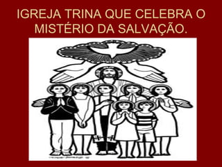 IGREJA TRINA QUE CELEBRA O
   MISTÉRIO DA SALVAÇÃO.
 