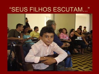 “SEUS FILHOS ESCUTAM...”
 