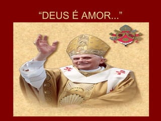 “DEUS É AMOR...”
 