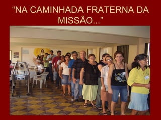 “NA CAMINHADA FRATERNA DA
         MISSÃO...”
 