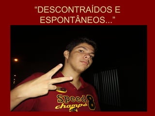 “DESCONTRAÍDOS E
 ESPONTÂNEOS...”
 