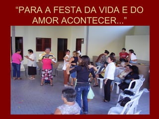 “PARA A FESTA DA VIDA E DO
   AMOR ACONTECER...”
 