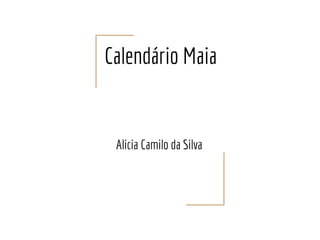 Calendário Maia
Alicia Camilo da Silva
 
