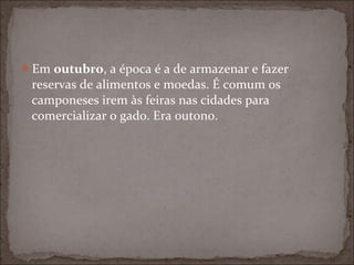 Em outubro, a época é a de armazenar e fazer
 reservas de alimentos e moedas. É comum os
 camponeses irem às feiras nas cidades para
 comercializar o gado. Era outono.
 