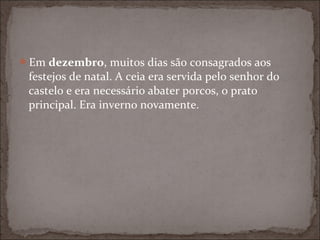 Em dezembro, muitos dias são consagrados aos
 festejos de natal. A ceia era servida pelo senhor do
 castelo e era necessário abater porcos, o prato
 principal. Era inverno novamente.
 