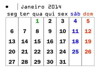 Janeiro 2014
seg ter qua qui sex sáb dom
1
2
3
4
5

6

7

8

9

10

11

12

13

14

15

16

17

18

19

20

21

22

23

24

25

26

27

28

29

30

31

 