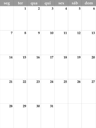 seg ter qua qui sex sáb dom 
1 2 3 4 5 6 
7 8 9 10 11 12 13 
14 15 16 17 18 19 20 
21 22 23 24 25 26 27 
28 29 30 31 
 