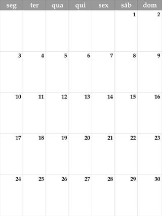 seg ter qua qui sex sáb dom 
1 2 
3 4 5 6 7 8 9 
10 11 12 13 14 15 16 
17 18 19 20 21 22 23 
24 25 26 27 28 29 30 
 