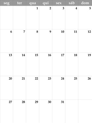 ,
seg ter qua qui sex sáb dom
1 2 3 4 5
6 7 8 9 10 11 12
13 14 15 16 17 18 19
20 21 22 23 24 25 26
27 28 29 30 31
 