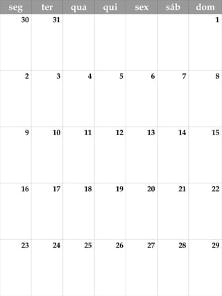seg ter qua qui sex sáb dom
30 31 1
2 3 4 5 6 7 8
9 10 11 12 13 14 15
16 17 18 19 20 21 22
23 24 25 26 27 28 29
 