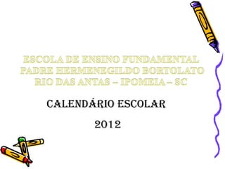 CALENDÁRIO ESCOLAR
       2012
 