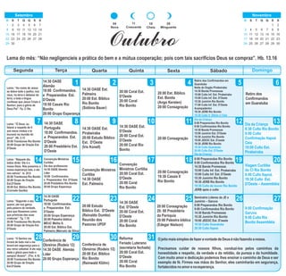 DomingoSegunda Terça Quarta Quinta Sexta Sábado
1 32 4 5 6
87 9 10 11 12 13
14 15 16 1817 19 20
2221 23 24 25 26 27
28 29 30 31
Lema: “Ó Deus. eu
falarei a respeito de ti
aos meus irmãos e te
louvarei na reunião do
povo”. Hb. 2.12
20:00 Trombones Rio Bonito
20:00 Grupo de Oração Est.
D'Oeste
Retiro dos Confirmandos em
Guaratuba
Noite do Dogão Pirabeiraba
14:30 Banda Promessas
15:00 Culto Inf. Est. Pirabeiraba
15:00 Culto Inf. Est. D'Oeste
15:30 Jumirim Rio Bonito
17:00 Culto Inf. Est. D'Oeste
Acampadentro
19:30 JERB Rio Bonito
19:30 Culto V. Glória c/ Ceia
14:30 OASE Est.
Palmeira
20:00 Est. Bíblico
Rio Bonito
(Sidônia Bauer)
20:00 Coral Est.
D'Oeste
20:00 Coral
Rio Bonito
20:00 Est. Bíblico
Est. Bonita
(Ango Kersten)
20:00 Consagração
Retiro dos
Confirmandos
em Guaratuba
14:30 OASE
Alemão
18:00 Confirmandos.
e Preparandos Est.
D'Oeste
19:50 Casais Rio
Bonito
20:00 Grupo Esperança
11
Crescente
18
Cheia
28
Minguante
04
Nova
Outubro
Lema do mês: “Não negligencieis a prática do bem e a mútua cooperação; pois com tais sacrifícios Deus se compraz”. Hb. 13.16
Lema: “Ao nome de Jesus
se dobre todo o joelho, nos
céus, na terra e debaixo da
terra, e toda a língua
confesse que Jesus Cristo é
Senhor; para a glória de
Deus Pai”. Fp. 2.10s.
Lema: “Naquele dia,
todos dirão: Ele é o
nosso Deus. Nós pusemos a
nossa esperança nele, e ele
nos salvou”. Is. 25.9.
20:00 Trombones Rio Bonito
20:00 Grupo de Oração
Est.D'Oeste
20:00 Est. Bíblico Rio Bonito
(Conrado Gaulke)
Lema: “Segundo o seu
querer, ele nos gerou
pela palavra da verdade,
para que fôssemos como
que primícias das suas
criaturas”. Tg. 1.18.
20:00 Trombones Rio Bonito
20:00 Grupo de Oração Est.
D'Oeste
Lema: “O Senhor me
livrará de todo mal e me
levará em segurança para o
seu reino celestial. A ele seja
dada a glória para todo o
sempre! Amém!”. 2Tm. 4.18.
20:00 Trombones Rio Bonito
20:00 Grupo de Oração
Est.D'Oeste
14:30 OASE
Português
18:00 Confirmandos.
e Preparandos Est.
D'Oeste
20:00 Presbitério Est.
D'Oeste
Convenção Ministros
Curitiba
Dia dos professores
14:30 OASE Alemão
Líder
18:00 Confirmandos.
e Preparandos Est. D'Oeste
20:00 Presbitério Rio Bonito
20:00 Grupo Esperança
14:30 OASE
Português
18:00 Confirmandos.
e Preparandos Est.
D'Oeste
20:00 Grupo Esperança
20:00 Palestra bíblica
MEUC Melita S.
20:00 Est. Bíblico Est.
Palmeira (Marcelo da Silva)
Conferência de
Obreiros (Rodeio 12)
14:30 OASE Alemão
Líder
20:00 Grupo Esperança
14:30 OASE Est.
Pirabeiraba
20:00 Estudo Bíblico
Est. D'Oeste
(Íris Konell)
Convenção Ministros
Curitiba
14:30 OASE
Est. Palmeira
20:00 Estudo
Bíblico Est. D'Oeste
(Reinaldo Dumke)
Reunião dos
Pastores UPDF
Conferência de
Obreiros (Rodeio 12)
20:00 Est. Bíblico
Rio Bonito
(Reinwald Klöhn)
14:30 OASE Est.
D'Oeste
20:00 Coral Est.
D'Oeste
20:00 Coral Rio
Bonito
Convenção
Ministros Curitiba
20:00 Coral Est.
D'Oeste
20:00 Coral
Rio Bonito
14:30 OASE
Est. D'Oeste
20:00 Coral Est.
D'Oeste
20:00 Coral
Rio Bonito
Reforma
Feriado Luterano
(secretaria fechada)
20:00 Coral Est.
D'Oeste
20:00 Coral
Rio Bonito
20:00 Consagração
20:00 Consagração
19:30 Casais II
Rio Bonito
20:00 Consagração
20: 00 Presbitério
da Paróquia
20:00 Palestra bíblica
(Edegar Nielson)
Dia da Criança
8:00 Preparandos Rio Bonito
9:00 Confirmandos Rio Bonito
14:30 Banda Promessas
15:00 Jumirim Est. D'Oeste
15:30 Jumirim Rio Bonito
19:00 JEEOC Est. D'oeste
19:30 JERB Rio Bonito
19:30 Culto Guaratuba
20:00 Culto Est. D'Oeste
Dia da Criança
8:00 Preparandos Rio Bonito
9:00 Confirmandos Rio Bonito
14:30 Banda Promessas
15:00 Culto Inf. Est. Pirabeiraba
15:00 Culto Inf. Est. D'Oeste
15:30 Jumirim Rio Bonito
19:30 JERB Rio Bonito
19:30 Culto de louvor Rio Bonito
JERB após o culto
Seminário Líderes da JE e
Jumirim – Garuva
8:00 Preparandos Rio Bonito
9:00 Confirmandos Rio Bonito
14:30 Banda Promessas
15:30 Jumirim Rio Bonito
19:00 JEEOC Est. D'oeste
19:30 Culto Guaratuba
20:30 Culto Itapoá
Dia da Criança
8:30 Culto Rio Bonito
9:00 Culto
Confirmação Itapoá
Ceia
10:00 Culto Est.
Pirabeiraba
Viagem Curitiba
do CI Rio Bonito
9:00 Culto Itapoá.
19:30 Culto Est.
D'Oeste – Assembléia
9:00 Confirmação
Garuva
9:00 Culto Rio
Bonito Assembléia
OjeitomaissimplesdefazeravontadedeDeusénãofazendoanossa.
Precisamos cuidar de nossos filhos, conduzi-los pelos caminhos da
honestidade e respeito, da verdade e da retidão, da pureza e da humildade.
Com muito amor e dedicação podemos lhes ensinar o caminho de Deus e ser
exemplo de fé. Firmes nas mãos do Senhor, eles caminharão em segurança,
fortalecidosnoamorenaesperança.
D S T Q Q S S
1 2 3 4 5 6 7
8 9 10 11 12 13 14
15 16 17 18 19 20 21
22 23 24 25 26 27 28
29 30
Setembro
D S T Q Q S S
1 2
3 4 5 6 7 8 9
10 11 13 14 15 16
17 18 19 20 21 22 23
24 25 26 27 28 29 30
12
Novembro
 