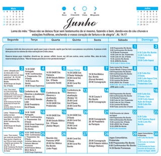 DomingoSegunda Terça Quarta Quinta Sexta Sábado
1 2
3 4 5 6 87 9
10 11 12 13 14 15 16
1817 19 222120 23
24 25 26 27 28 29 30
14:30 OASE Est.
Palmeira
20:00 Estudo Bíblico
Est. D'Oeste
(Leonardo Hardt)
Corpus Christi
14:30 OASE Est.
D'Oeste Visitação
20:00 Coral Est.
D'Oeste
20:00 Coral Rio
Bonito
19:30 Est.Bíblico
Est. Bonita
(Durval Kersten)
20:00 Consagração
Lema: Lâmpada para
os meus pés é a tua
palavra e luz para os meus
caminhos”. Sl. 119.105
20:00 Trombones Rio
Bonito
20:00 Grupo de Oração
Est. D'Oeste
14:30 OASE
Português
18:00 Confirmandos.
e Preparandos Est.
D'Oeste
19:50 Casais Rio
Bonito
20:00 Grupo Esperança
8:00 Preparandos Rio Bonito
9:00 Confirmandos Rio Bonito
14:30 Banda Promessas
15:00 Culto Inf. Est. Pirabeiraba
15:00 Culto Inf. Est. D'Oeste
15:30 Jumirim Rio Bonito
19:30 JERB Rio Bonito
19:30 Culto V Glória c/Ceia
8:30 Culto Rio Bonito
10:00 Culto Est.
D'Oeste
19:00 Culto Itapoá
16
Crescente
23
Cheia
30
Minguante
08
Nova
JunhoLema do mês: “Deus não se deixou ficar sem testemunho de si mesmo, fazendo o bem, dando-vos do céu chuvas e
estações frutíferas, enchendo o vosso coração de fartura e de alegria”. At. 14.17
A pessoa cristã não deve procurar aquilo que é sujo e imundo, aquilo que faz mal a sua pessoa e ao próximo. A pessoa cristã
deveprocurarosvaloresdavidaesalvaçãoemCristoJesus.
Reserve tempo para: trabalhar, divertir-se, ler, pensar, refletir, louvar, ser útil aos outros, amar, sonhar. Mas, ates de tudo,
reservetempopraDeus.“NãotertempoparaDeuséviverperdendotempo!”
Lema: “Deus estava
em Cristo reconciliado
consigo o mundo, não
imputando aos homens as suas
transgressões, e nos confiou a
palavra da reconciliação”. 2Co.
5.19
20:00 Trombones Rio Bonito
20:00 Grupo de Oração Est.
D'Oeste
20:00 Est. Bíblico Rio Bonito
(Arenildo Beilfuss)
Lema: “Vistam-se de
justiça os teus
sacerdotes, e exultem os
teus fiéis”. Sl. 132.9
20:00 Trombones Rio
Bonito
20:00 Grupo de Oração
Est. D'Oeste
Lema: “Para mostrar
que vocês são seus filhos,
Deus enviou o Espírito de
seu Filho ao nosso coração,
o Espírito que exclama: Pai
meu Pai”. Gl. 4.6
20:00 Trombones Rio Bonito
20:00 Grupo de Oração Est.
Do Oeste
Conferência de
Obreiros e atualização
(Rodeio 12)
14:30 OASE Alemão
Líder
20:00 Presbitério
Est.D'Oeste
14:30 OASE
Português.
18:00 Confirmandos.
e Preparandos Est.
D'Oeste
20:00 Grupo Esperança
20:00 Presbitério
Rio Bonito
14:30 OASE Alemão
18:00 Confirmandos.
e Preparandos Est.
D'Oeste
19:30 Est. Bíblico Est.
Palmeira (Marcelo
Prochnow)
20:00 Palestra Bíblica
MEUC Melita S.
20:00 Grupo Esperança
Conferência de
Obreiros e
atualização
(Rodeio 12)
14:30 OASE Est.
Pirabeiraba
14:30 OASE Est.
Palmeira
20:00 Estudo Bíblico
Est. D'Oeste
(Adolar Meyer)
Reunião dos
Pastores UPDF
20:00 Est. Bíblico
Rio Bonito
(João Popp)
Conferência de
Obreiros e
atualização
(Rodeio 12)
20:00 Coral
Est.D'Oeste
20:00 Coral Rio
Bonito
14:30 OASE Est.
D'Oeste
20:00 Coral Est.
D'Oeste
20:00 Coral
Rio Bonito
20:00 Coral Est.
D'Oeste
20:00 Coral Rio
Bonito
19:30 Casais II
Rio Bonito
20:00 Consagração
20:00 Consagração
20: 00 Presbitério
da Paróquia
20:00 Consagração
20:00 Palestra bíblica
(Edegar Nielson)
Festa Junina Est. D'oeste
Creche Missão Criança Canela
8:00 Preparandos Rio Bonito
9:00 Confirmandos Rio Bonito
14:30 Banda Promessas
15:00 Jumirim Est. D'Oeste
15:30 Jumirim Rio Bonito
19:00 JEEOC Est. D'oeste
19:00 Culto de Louvor Rio Bonito.
JERB após o culto
8:00 Preparandos Rio Bonito
9:00 Confirmandos Rio Bonito
14:30 Banda Promessas
15:00 Culto Inf. Est. Pirabeiraba
15:00 Culto Inf. Est. D'Oeste
15:30 Jumirim Rio Bonito
18:00 Festa Junina Est. D'oeste
15:00 Encontro de Líderes
em Itapoá
8:00 Preparandos Rio Bonito
9:00 Confirmandos Rio Bonito
15:00 Jumirim Est. D'Oeste
19:00 JEEOC Est. D'oeste
19:30 JERB Rio Bonito
19:30 Culto Guaratuba
Jogos Comunitários.
Pirabeiraba
8:00 Preparandos Rio Bonito
9:00 Confirmandos Rio Bonito
14:30 Banda Promessas
8:30 Culto Est.
D'Oeste.
9:00 Culto Itapoá Ceia
10:00 Culto Est.
Pirabeiraba Ceia
9:00 Culto Est.
D'Oeste. Ceia
10:00 Culto Itapoá
Ação de Graças
19:00 Culto Rio
Bonito
8:30 Culto
9:00 Palestra Itapoá
10:00 Culto Rio
Bonito
Jogos Comunitários.
Pirabeiraba
9:00 Culto Rio Bonito
Ceia
10:00 Culto da Colheita
Guaratuba
14:00 Estrada do Oeste -
Encontro de Grupos de
Louvor na língua alemã
D S T Q Q S S
1 2 3 4
5 6 8 9 10 11
12 13 14 15 16 17 18
19 20 21 22 23 24 25
26 27 28 29 30
7
Maio
31
D S T Q Q S S
1 3 4 5 6
7 8 9 10 11 12 13
14 16 17 18 19 20
21 22 23 24 25 26 27
28 29 30
2
15
Julho
31
 