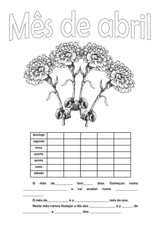 domingo
      segunda
          terça
       quarta
       quinta
          sexta
      sábado


      O      mês   de___________   tem______   dias.   Começou      numa
___________________________    e   vai   acabar   numa     ______________
____________.
      O mês de_____________ é o _____________________ mês do ano.
      Neste mês vamos festejar o dia das ________________ e o _______ de
________________ - a _________________ dos ___________________.
 