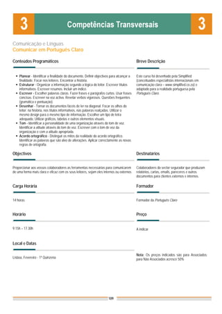 Comunicação e Línguas
Comunicar em Português Claro

Conteúdos Programáticos                                                                   Breve Descrição


    Planear - Identificar a finalidade do documento. Definir objectivos para alcançar a   Este curso foi desenhado pela Simplified
    finalidade. Focar nos leitores. Encontrar a história.                                 (conceituados especialistas internacionais em
    Estruturar - Organizar a informação segundo a lógica do leitor. Escrever títulos      comunicação clara – www.simplified.co.za) e
    informativos. Escrever resumos. Incluir um índice.                                    adaptado para a realidade portuguesa pela
    Escrever - Escolher palavras claras. Fazer frases e parágrafos curtos. Usar frases    Português Claro.
    concisas. Escrever na voz activa. Revelar verbos vigorosos. Questões frequentes
    (gramática e pontuação).
    Desenhar - Tornar os documentos fáceis de ler na diagonal. Focar os olhos do
    leitor: na história, nos títulos informativos, nas palavras realçadas. Utilizar o
    mesmo design para o mesmo tipo de informação. Escolher um tipo de letra
    adequado. Utilizar gráficos, tabelas e outros elementos visuais.
    Tom - Identificar a personalidade de uma organização através do tom de voz.
    Identificar a atitude através do tom de voz. Escrever com o tom de voz da
    organização e com a atitude apropriada.
    Acordo ortográfico - Distinguir os mitos da realidade do acordo ortográfico.
    Identificar as palavras que são alvo de alterações. Aplicar correctamente as novas
    regras de ortografia.

Objectivos                                                                                Destinatários


Proporcionar aos vossos colaboradores as ferramentas necessárias para comunicarem         Colaboradores do sector segurador que produzam
de uma forma mais clara e eficaz com os seus leitores, sejam eles internos ou externos    relatórios, cartas, emails, pareceres e outros
                                                                                          documentos para clientes externos e internos.

Carga Horária                                                                             Formador


14 horas                                                                                  Formador da Português Claro


Horário                                                                                   Preço


9.15h – 17.30h                                                                            A indicar


Local e Datas

                                                                                          Nota: Os preços indicados são para Associados;
Lisboa, Fevereiro - 1ª Quinzena                                                           para Não Associados acresce 50%




                                                                     109
 