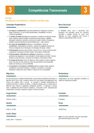 Gestão
Introdução à Estatística e Análise do Mercado
Conteúdos Programáticos                                                                    Breve Descrição


     Os Tópicos e Fundamentos (conceitos preliminares): População e Amostra;               A finalidade deste curso é apresentar uma
     Dados Estatísticos e a sua recolha (aleatoriedade, variabilidade, incerteza,          introdução aos princípios gerais da estatística
     controle de qualidade)                                                                descritiva e indutiva através de casos reais
      A Análise de dados (distribuição de frequência; medidas de localização (media,       aplicados ao sector segurados com recurso a
     moda, mediana, quartis);medidas de dispersão (desvio padrão, amplitude                softwares especializados (SAS e Excel).
     Interquartil, variância); assimetria e detecção de outliers; gráficos: histogramas;
     bloxplots; quartil da distribuição Normal (diagnostico e regra empírica
     As causas da Variabilidade (tendência e sazonallidade, calculo de
     probabilidades, independência estatística, controle de qualidade (eficiência do
     Processo /Outputs); breve introdução à terminologia Six-Sigma -Limites)
     A Amostragem (amostra representativa, amostra versus census, inferência sobre
     a população; amostragem aleatória simples; amostragem estratificada)
     O desvio padrão e Intervalos de confiança (a população e a amostra;
     parâmetros da população e seus estimadores; desvio padrão da média; Teorema
     do limite Central; Intervalo e coeficiente de confiança; VaR (Value at Risk)
     A Tomada de Decisões (testes de hipóteses, falsos positivos e falsos negativos;
     testes com duas ou mais amostras, testes não paramétricos (Qui Quadrado),
     Análise da Variância a um factor ANOVA)
     A Covariância, a Correlação e Portfolios (tabela de dupla entrada; tabela de
     contingência; associações positivas e negativas; covariância e correlação;
     Introdução à Regressão Linear Simples; redução de risco via portfolios)

Objectivos                                                                                 Destinatários

De uma forma pouco complexa (minimizando a apresentação detalhada de formulas), o          Colaboradores do sector segurador envolvidos na
objectivo deste curso é dar a conhecer através de casos práticos (exemplificação com       análise de tratamento de dados
recurso aos software SAS e Excel), os conceitos e métodos fundamentais da
estatística descritiva e análises de dados e estatística indutiva para se compreender a
diferença entre amostra e população, distribuição amostral e estimação e concluir
sobre a utilidade das várias técnicas estatísticas, seleccionar a mais adequada para
compreender o mercado, responder à gestão e tomar de decisões.

Carga Horária                                                                              Formador


18 horas (3 dias )                                                                         A designar

Horário                                                                                    Preço


9.30h às 16.30h                                                                            594,00 Euros

Local e Datas
                                                                                           Nota: Os preços indicados são para Associados;
                                                                                           para Não Associados acresce 50%
Lisboa, Abril - 1ª Quinzena



                                                                     112
 