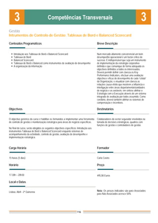 Gestão
Intrumentos de Controlo de Gestão: Tableaux de Bord e Balanced Scorecard

Conteúdos Programáticos                                                                  Breve Descrição


    Introdução aos Tableaux de Bord e Balanced Scorecard                                 Num mercado altamente concorrencial um bom
    Tableaux de Bord                                                                     desempenho operacional é um factor crítico de
    Balanced Scorecard                                                                   sucesso. É indispensável que seja um instrumento
    Tableaux de Bord e Balanced como instrumentos de avaliação de desempenho             de implementação da estratégia corporativa
    A organização da informação                                                          definida e que comunique de forma adequada os
                                                                                         objectivos definidos a todos os interessados.
                                                                                         Deverá permitir definir com clareza os Key
                                                                                         Performance Indicators, efectuar uma avaliação
                                                                                         objectiva e eficaz do desempenho de cada “célula”
                                                                                         da Organização, e visualizar com clareza as
                                                                                         relações causa-efeito que mostrem a influência e
                                                                                         interligação entre áreas departamentais/unidades
                                                                                         de negócio e as variáveis; em síntese alinhar a
                                                                                         Estratégia com a Execução através de um sistema
                                                                                         integrado de avaliação por todos assumido. Como
                                                                                         corolário, deverá também alinhar os sistemas de
                                                                                         compensação e incentivos.

Objectivos                                                                               Destinatários


O objectivo genérico do curso é habilitar os formandos a implementar uma ferramenta      Colaboradores do sector segurador envolvidos na
de controlo de gestão e monitorização estratégica para áreas de negócio específicas.     tomada de decisões estratégicas, quadros com
                                                                                         funções de gestão e controladores de gestão.
No final do curso, serão atingidos os seguintes objectivos específicos: Introdução aos
instrumentos Tableaux de Bord e Balanced Scorecard enquanto sistemas de
acompanhamento da actividade, controlo de gestão, avaliação de desempenho e
implementação estratégica.



Carga Horária                                                                            Formador


15 horas (5 dias)                                                                        Carla Castro

Horário                                                                                  Preço


17.30h – 20h30                                                                           495,00 Euros

Local e Datas


Lisboa, Abril - 2ª Quinzena                                                              Nota: Os preços indicados são para Associados;
                                                                                         para Não Associados acresce 50%




                                                                      116
 