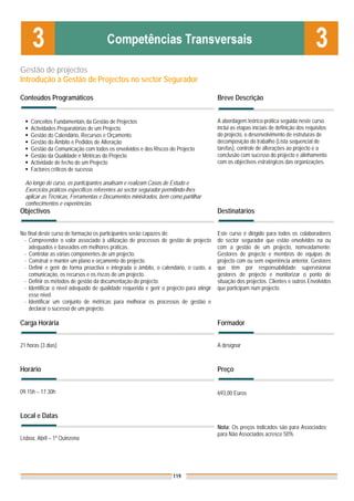 Gestão de projectos
Introdução à Gestão de Projectos no sector Segurador

Conteúdos Programáticos                                                                  Breve Descrição


    Conceitos Fundamentais da Gestão de Projectos                                        A abordagem teórico-prática seguida neste curso
    Actividades Preparatórias de um Projecto                                             inclui as etapas iniciais de definição dos requisitos
    Gestão do Calendário, Recursos e Orçamento                                           do projecto, o desenvolvimento de estruturas de
    Gestão do Âmbito e Pedidos de Alteração                                              decomposição do trabalho (Lista sequencial de
    Gestão da Comunicação com todos os envolvidos e dos Riscos do Projecto               tarefas), controle de alterações ao projecto e a
    Gestão da Qualidade e Métricas do Projecto                                           conclusão com sucesso do projecto e alinhamento
    Actividade de fecho de um Projecto                                                   com os objectivos estratégicos das organizações.
    Factores críticos de sucesso

  Ao longo do curso, os participantes analisam e realizam Casos de Estudo e
  Exercícios práticos específicos referentes ao sector segurador permitindo-lhes
  aplicar as Técnicas, Ferramentas e Documentos ministrados, bem como partilhar
  conhecimentos e experiências.
Objectivos                                                                               Destinatários


No final deste curso de formação os participantes serão capazes de:                      Este curso é dirigido para todos os colaboradores
 - Compreender o valor associado à utilização de processos de gestão de projecto         do sector segurador que estão envolvidos na ou
    adequados e baseados em melhores práticas.                                           com a gestão de um projecto, nomeadamente:
 - Controlar as várias componentes de um projecto.                                       Gestores de projecto e membros de equipas de
 - Construir e manter um plano e orçamento do projecto.                                  projecto com ou sem experiência anterior, Gestores
 - Definir e gerir de forma proactiva e integrada o âmbito, o calendário, o custo, a     que têm por responsabilidade supervisionar
    comunicação, os recursos e os riscos de um projecto.                                 gestores de projecto e monitorizar o ponto de
 - Definir os métodos de gestão da documentação do projecto.                             situação dos projectos. Clientes e outros Envolvidos
 - Identificar o nível adequado de qualidade requerida e gerir o projecto para atingir   que participam num projecto.
    esse nível.
 - Identificar um conjunto de métricas para melhorar os processos de gestão e
    declarar o sucesso de um projecto.

Carga Horária                                                                            Formador


21 horas (3 dias)                                                                        A designar



Horário                                                                                  Preço


09.15h – 17.30h                                                                          693,00 Euros


Local e Datas
                                                                                         Nota: Os preços indicados são para Associados;
                                                                                         para Não Associados acresce 50%
Lisboa, Abril – 1ª Quinzena




                                                                    119
 
