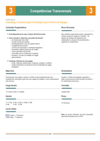 Liderança
Coaching e Comunicação Estratégica para Chefes de Equipa

Conteúdos Programáticos                                                             Breve Descrição


    A interdependência ou seja a relação cliente-fornecedor                         Nos contextos empresariais actuais é importante as
                                                                                    chefias assumirem o papel de “treinador”, de
    Como comunicar, influenciar, persuadir eficazmente                              agentes da mudança ao impulsionar nos
      ▬ A comunicação não-verbal                                                    colaboradores o desejo de desenvolvimento e
      ▬ O poder do discurso positivo                                                aquisição de competências.
      ▬ Reenquadramento a arte dos grandes líderes
      ▬ Comportamento assertivo
      ▬ Técnicas de negociação e estratégias integrativas
      ▬ Desmontar situações potenciais de conflito
      ▬ Como repreender eficazmente
      ▬ Como lidar com as resistências à mudança
      ▬ Reuniões / Sessões de trabalho em equipa
      ▬ Apresentações


    Coaching e liderança de uma equipa
      ▬ Visão, motivação, planeamento, realização, avaliação e melhoria
      ▬ Estilos de liderança em função do nível de maturidade da equipa
      ▬ Delegação


Objectivos                                                                          Destinatários


Formação que visa motivar e treinar as chefias no desenvolvimento das suas          Quadros e Chefias da actividade seguradora e
competências como líderes junto das suas equipas de trabalho e como comunicadores   todas as pessoas que tenham funções de gestão e
mais eficazes.                                                                      de coordenação de pessoas.

Carga Horária                                                                       Formador


17,5 horas (2 dias e 1 manhã)                                                       Joaquim Bule

Horário                                                                             Preço


1º e 2º dia: 9.15h -12.45h e 14.00h-17.30h                                          577,50 Euros
3º dia:      9.15h - 12.45h

Local e Datas

                                                                                    Nota: Os preços indicados são para Associados;
Porto, Janeiro - 2ª Quinzena
                                                                                    para Não Associados acresce 50%
Lisboa, Maio - 1ª Quinzena




                                                                  123
 