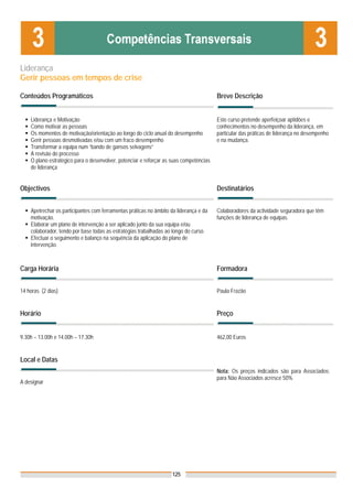 Liderança
Gerir pessoas em tempos de crise

Conteúdos Programáticos                                                                 Breve Descrição


    Liderança e Motivação                                                               Este curso pretende aperfeiçoar aptidões e
    Como motivar as pessoas                                                             conhecimentos no desempenho da liderança, em
    Os momentos de motivação/orientação ao longo do ciclo anual do desempenho           particular das práticas de liderança no desempenho
    Gerir pessoas desmotivadas e/ou com um fraco desempenho                             e na mudança.
    Transformar a equipa num “bando de gansos selvagens”
    A revisão do processo
    O plano estratégico para o desenvolver, potenciar e reforçar as suas competências
    de liderança


Objectivos                                                                              Destinatários


    Apetrechar os participantes com ferramentas práticas no âmbito da liderança e da    Colaboradores da actividade seguradora que têm
    motivação.                                                                          funções de liderança de equipas.
    Elaborar um plano de intervenção a ser aplicado junto da sua equipa e/ou
    colaborador, tendo por base todas as estratégias trabalhadas ao longo do curso.
    Efectuar o seguimento e balanço na sequência da aplicação do plano de
    intervenção.



Carga Horária                                                                           Formadora


14 horas (2 dias)                                                                       Paula Frazão


Horário                                                                                 Preço


9.30h – 13.00h e 14.00h – 17.30h                                                        462,00 Euros


Local e Datas
                                                                                        Nota: Os preços indicados são para Associados;
                                                                                        para Não Associados acresce 50%
A designar




                                                                    125
 