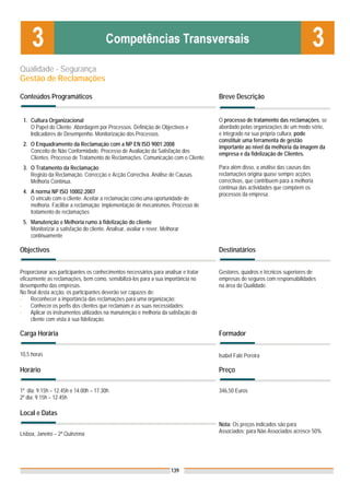 Qualidade - Segurança
Gestão de Reclamações

Conteúdos Programáticos                                                              Breve Descrição


 1. Cultura Organizacional                                                           O processo de tratamento das reclamações, se
    O Papel do Cliente. Abordagem por Processos. Definição de Objectivos e           abordado pelas organizações de um modo sério,
    Indicadores de Desempenho. Monitorização dos Processos.                          e integrado na sua própria cultura, pode
                                                                                     constituir uma ferramenta de gestão
 2. O Enquadramento da Reclamação com a NP EN ISO 9001:2008                          importante ao nível da melhoria da imagem da
    Conceito de Não Conformidade. Processo de Avaliação da Satisfação dos            empresa e da fidelização de Clientes.
    Clientes. Processo de Tratamento de Reclamações. Comunicação com o Cliente.
 3. O Tratamento da Reclamação                                                       Para além disso, a análise das causas das
    Registo da Reclamação. Correcção e Acção Correctiva. Análise de Causas.          reclamações origina quase sempre acções
    Melhoria Contínua.                                                               correctivas, que contribuem para a melhoria
                                                                                     contínua das actividades que compõem os
 4. A norma NP ISO 10002:2007                                                        processos da empresa.
    O vínculo com o cliente. Aceitar a reclamação como uma oportunidade de
    melhoria. Facilitar a reclamação: implementação de mecanismos. Processo de
    tratamento de reclamações
 5. Manutenção e Melhoria rumo à fidelização do cliente
    Monitorizar a satisfação do cliente. Analisar, avaliar e rever. Melhorar
    continuamente

Objectivos                                                                           Destinatários


Proporcionar aos participantes os conhecimentos necessários para analisar e tratar   Gestores, quadros e técnicos superiores de
eficazmente as reclamações, bem como, sensibilizá-los para a sua importância no      empresas de seguros com responsabilidades
desempenho das empresas.                                                             na área da Qualidade.
No final desta acção, os participantes deverão ser capazes de:
-    Reconhecer a importância das reclamações para uma organização;
-    Conhecer os perfis dos clientes que reclamam e as suas necessidades;
-    Aplicar os instrumentos utilizados na manutenção e melhoria da satisfação do
     cliente com vista à sua fidelização.

Carga Horária                                                                        Formador

10,5 horas                                                                           Isabel Falé Pereira

Horário                                                                              Preço

1º dia: 9.15h – 12.45h e 14.00h – 17.30h                                             346,50 Euros
2º dia: 9.15h – 12.45h

Local e Datas
                                                                                     Nota: Os preços indicados são para
Lisboa, Janeiro – 2ª Quinzena                                                        Associados; para Não Associados acresce 50%




                                                                        139
 