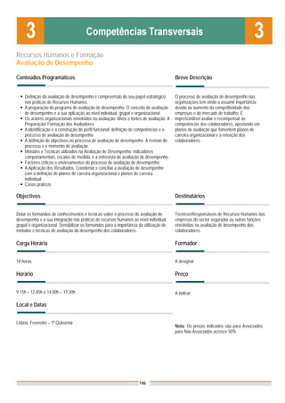 Recursos Humanos e Formação
Avaliação de Desempenho

Conteúdos Programáticos                                                                  Breve Descrição


    Definição da avaliação de desempenho e compreensão do seu papel estratégico          O processo de avaliação de desempenho nas
    nas práticas de Recursos Humanos                                                     organizações tem vindo a assumir importância
    A preparação do programa de avaliação de desempenho. O conceito de avaliação         devido ao aumento da competitividade das
    de desempenho e a sua aplicação ao nível individual, grupal e organizacional         empresas e do mercado de trabalho. É
    Os actores organizacionais envolvidos na avaliação: Alvos e fontes de avaliação. A   imprescindível avaliar e recompensar as
    Preparação/ Formação dos Avaliadores                                                 competências dos colaboradores, apostando em
    A identificação e a construção do perfil funcional: definição de competências e o    planos de avaliação que fomentem planos de
    processo de avaliação de desempenho                                                  carreira organizacional e a retenção dos
    A definição de objectivos no processo de avaliação de desempenho. A revisão do       colaboradores.
    processo e o momento de avaliação
    Métodos e Técnicas utilizados na Avaliação de Desempenho: indicadores
    comportamentais, escalas de medida, e a entrevista de avaliação de desempenho
    Factores críticos e enviesamentos do processo de avaliação de desempenho
    A Aplicação dos Resultados. Coordenar e conciliar a avaliação de desempenho
    com a definição de planos de carreira organizacional e planos de carreira
    individual
    Casos práticos

Objectivos                                                                               Destinatários


Dotar os formandos de conhecimentos e técnicas sobre o processo de avaliação de          Técnicos/Responsáveis de Recursos Humanos das
desempenho e a sua integração nas práticas de recursos humanos ao nível individual,      empresas do sector segurador ou outras funções
grupal e organizacional. Sensibilizar os formandos para a importância da utilização de   envolvidas na avaliação de desempenho dos
métodos e técnicas de avaliação do desempenho dos colaboradores.                         colaboradores.

Carga Horária                                                                            Formador


14 horas                                                                                 A designar.

Horário                                                                                  Preço


9.15h – 12.45h e 14.00h – 17.30h                                                         A indicar

Local e Datas


Lisboa, Fevereiro – 1ª Quinzena
                                                                                         Nota: Os preços indicados são para Associados;
                                                                                         para Não Associados acresce 50%




                                                                      146
 
