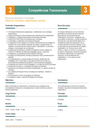 Recursos Humanos e Formação
Plano de Formação: organização e gestão

Conteúdos Programáticos                                                                Breve Descrição


    A Formação Profissional nas organizações: o alinhamento com a estratégia           A Formação Profissional é um dos elementos
    organizacional                                                                     primordiais na Gestão de Recursos Humanos,
    O papel da formação no desenvolvimento das competências dos colaboradores          dado potenciar o desenvolvimento dos
    A legislação e a regulamentação jurídica da formação profissional                  colaboradores. Desta forma, o diagnóstico das
    A Norma ISO 10015, linhas de orientação para a formação.                           necessidades de formação e a gestão do plano de
    O marketing e os indicadores da formação profissional                              formação deve estar directamente ligado com a
    O Diagnóstico de Necessidades de Formação: alinhamento das necessidades de         estratégia de negócio da organização, com as
    formação com as necessidades funcionais, de equipa e organizacionais. Os           restantes práticas de Recursos Humanos e com
    métodos e os instrumentos de recolha de dados: o questionário e a entrevistas -    as expectativas de desenvolvimento dos próprios
    vantagens e desvantagens da sua utilização.                                        colaboradores. Os Técnicos devem assim
    A organização da informação recolhida no Diagnóstico de Necessidades de            conhecer e aplicar as técnicas e os instrumentos
    Formação. A definição dos objectivos pedagógicos gerais e específicos              de suporte à organização e gestão dos programas
    A elaboração e orçamentação do Plano Anual de Formação.                            de formação, maximizando o seu impacto na
    As políticas de financiamento à formação profissional: fontes de financiamento e   motivação e no desenvolvimento dos
    subsídios                                                                          colaboradores, e o seu retorno ao nível
    O acompanhamento e a gestão do plano de formação: identificação das                organizacional.
    modalidades inter e intra-empresa. A pesquisa da oferta do mercado ou o
    desenvolvimento detalhado dos programas e dos instrumentos pedagógicos.
    A elaboração dos dossiers técnico-pedagógicos. A escolha dos locais da formação
    A gestão das inscrições e a constituição dos grupos de formandos.
    A gestão das necessidades de formação não planeadas, e os ajustes ao Plano de
    Formação.
    Os resultados da formação: Níveis de Avaliação de Satisfação – Modelo de
    Kirpatrick
    Os instrumentos e técnicas da Avaliação de Satisfação.
    O tratamento, análise e report dos Resultados da Formação.
Objectivos                                                                             Destinatários


Dotar os formandos de conhecimentos e ferramentas para o diagnóstico das               Técnicos/Responsáveis de Recursos Humanos
necessidades de formação no seio organizacional, e gerir eficazmente o plano de        envolvidos na gestão da formação profissional dos
formação profissional.                                                                 colaboradores.

Carga Horária                                                                          Formador


14 horas                                                                               A designar.

Horário                                                                                Preço


9.15h – 12.45h e 14.00h – 17.30h                                                       A indicar.

Local e Datas
                                                                                       Nota: Os preços indicados são para Associados;
Lisboa, Junho – 1ª Quinzena                                                            para Não Associados acresce 50%



                                                                    151
 
